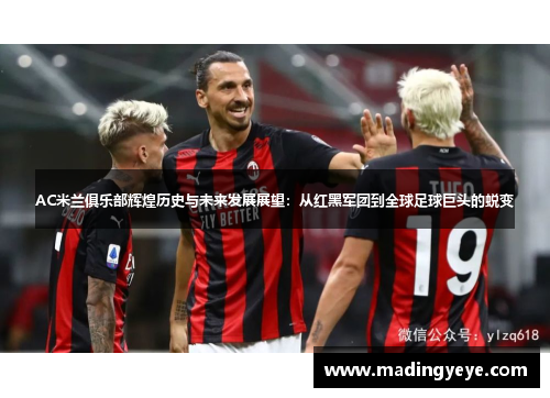 AC米兰俱乐部辉煌历史与未来发展展望：从红黑军团到全球足球巨头的蜕变