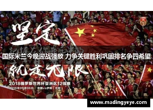 国际米兰今晚迎战强敌 力争关键胜利巩固排名争四希望