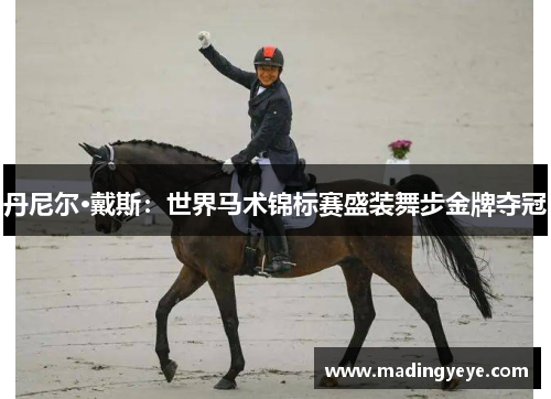 丹尼尔·戴斯：世界马术锦标赛盛装舞步金牌夺冠