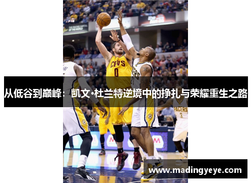 从低谷到巅峰：凯文·杜兰特逆境中的挣扎与荣耀重生之路