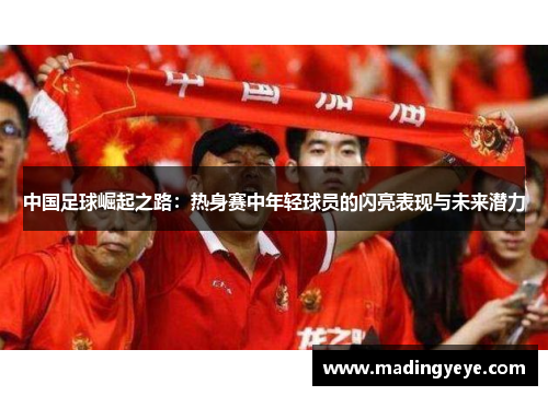 中国足球崛起之路：热身赛中年轻球员的闪亮表现与未来潜力