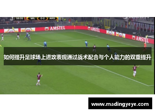 如何提升足球场上进攻表现通过战术配合与个人能力的双重提升