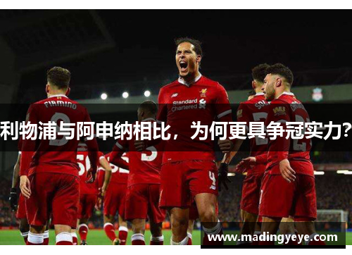 利物浦与阿申纳相比，为何更具争冠实力？