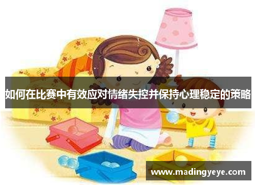 如何在比赛中有效应对情绪失控并保持心理稳定的策略