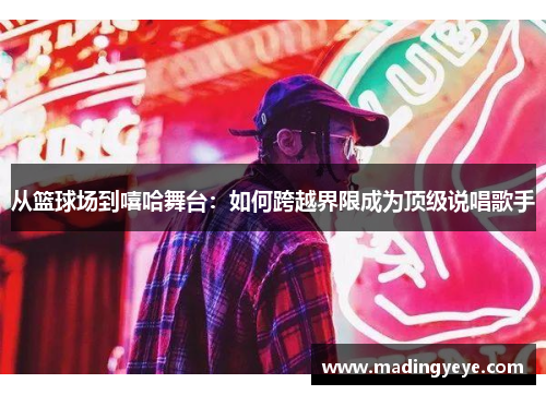 从篮球场到嘻哈舞台：如何跨越界限成为顶级说唱歌手
