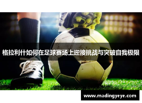 格拉利什如何在足球赛场上迎接挑战与突破自我极限