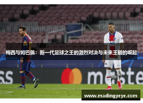 梅西与姆巴佩：新一代足球之王的激烈对决与未来王朝的崛起