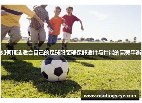 如何挑选适合自己的足球服装确保舒适性与性能的完美平衡