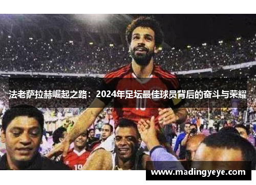 法老萨拉赫崛起之路：2024年足坛最佳球员背后的奋斗与荣耀